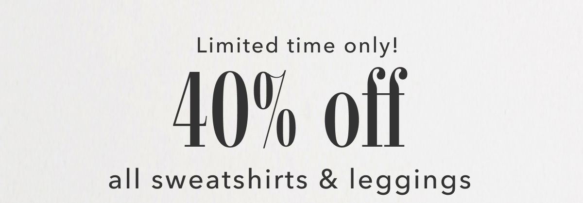 Limited time only! 40% off all sweatshirts & leggings