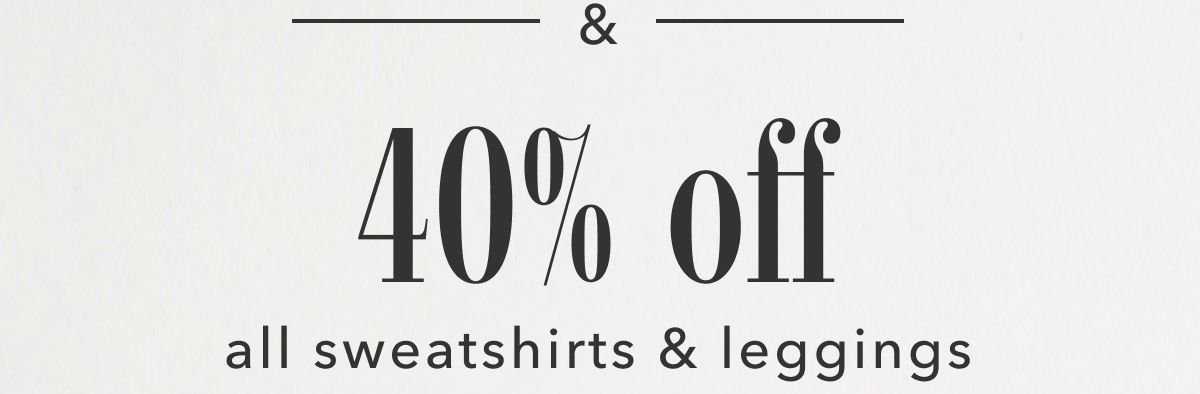 & 40% off all sweatshirts & leggings