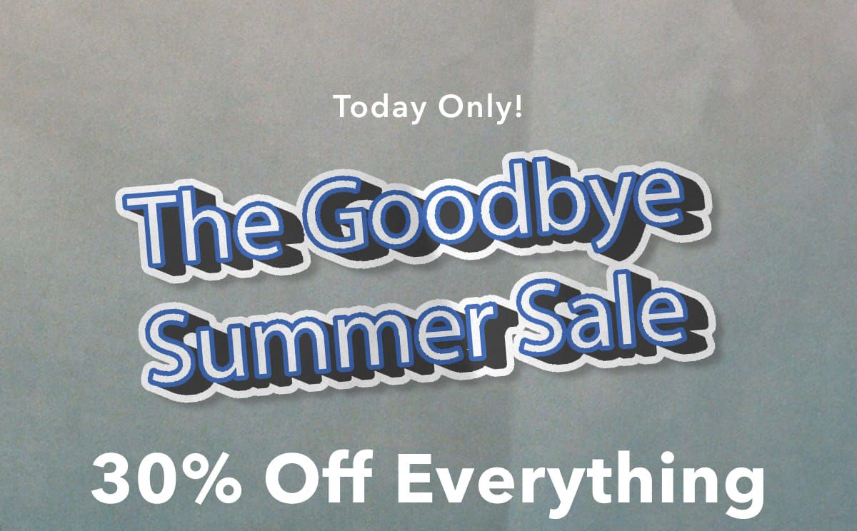 Today Only!  The Goodbye Summer Sale | 30% Off Everything