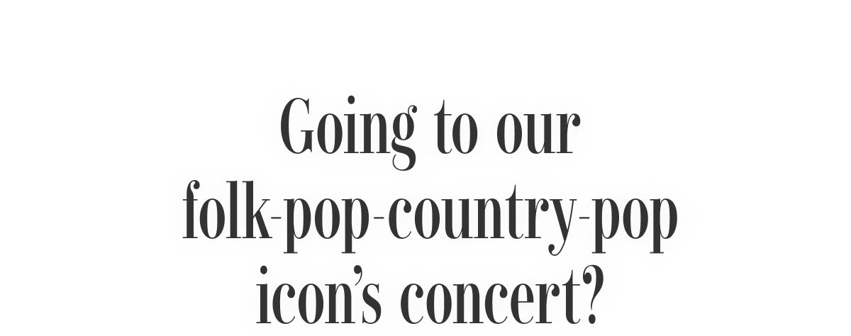 Going to our folk-pop-country-pop icon's concert?