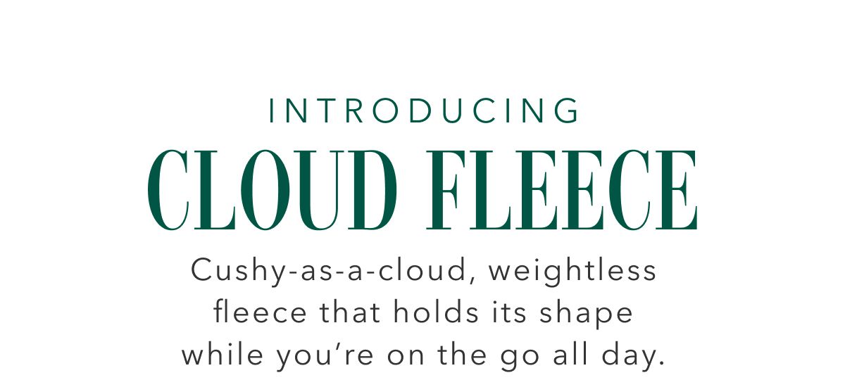 Introducing Cloud Fleece | Cushy-as-a-cloud, weightless fleece that holds its shape while you're on the go all day.