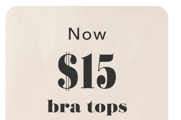 Now $15 bra tops