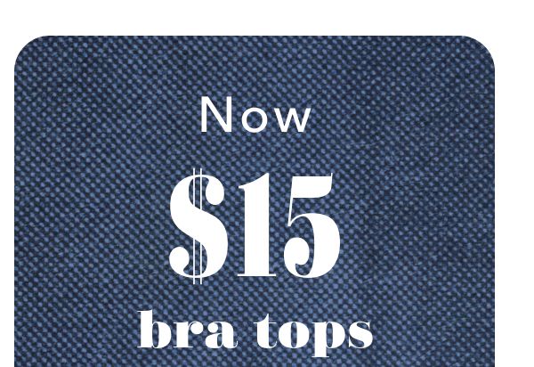 Now $15 bra tops