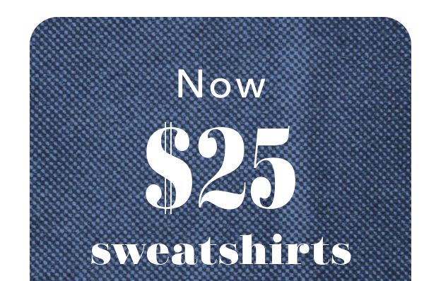 Now $25 sweatshirts