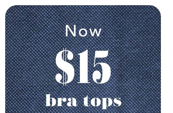 Now $15 bra tops