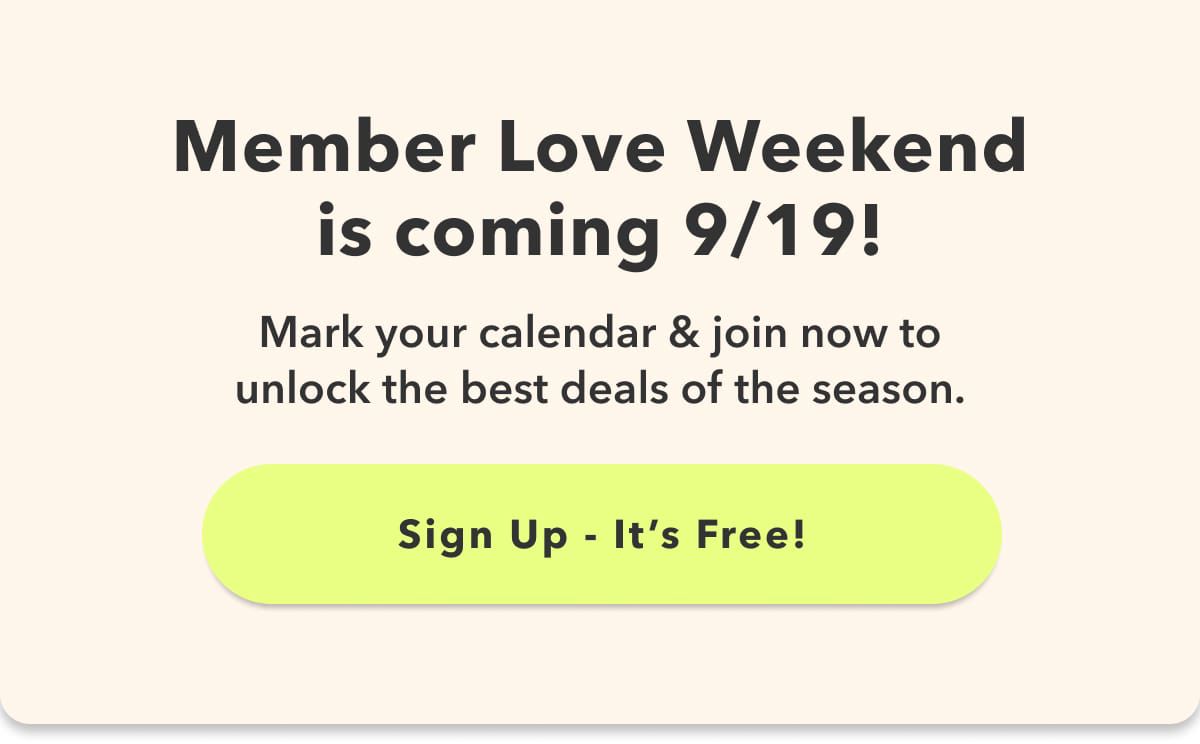 Member Love Weekend is coming 9/19!  Mark your calendar & join now to unlock the best deals of the season.  Sign Up – It's Free!