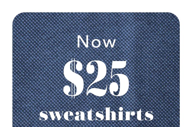 Now $25 sweatshirts