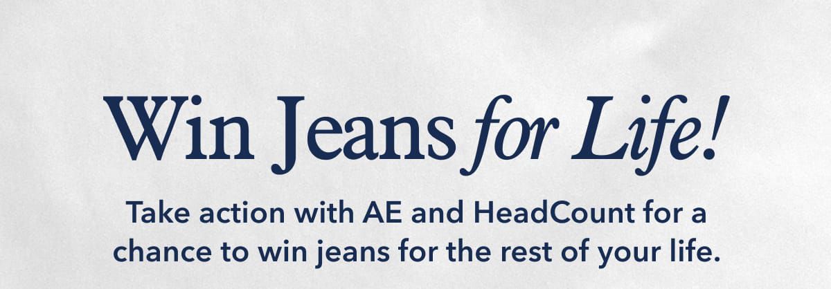 Win Jeans for Life! | Take action with AE and HeadCount for a chance to win jeans for the rest of your life.