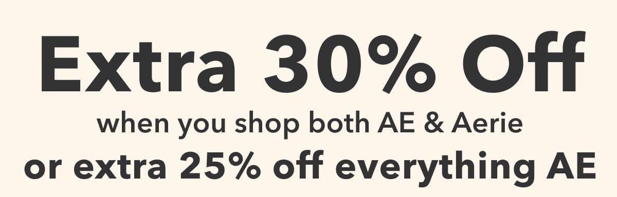 Extra 30% Off when you shop both AE & Aerie or extra 25% off everything AE