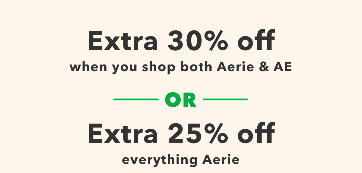 Extra 30% off when you shop both Aerie & AE Or Extra 25% off everything Aerie