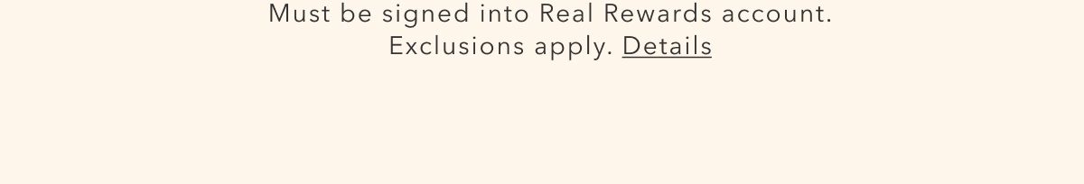 Must be signed into Real Rewards account. Exclusions apply. Details