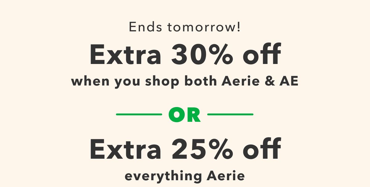 Ends tomorrow! Extra 30% off when you shop both Aerie & AE Or Extra 25% off everything Aerie