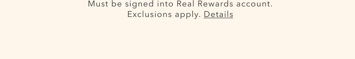 Must be signed into Real Rewards account. Exclusions apply. Details