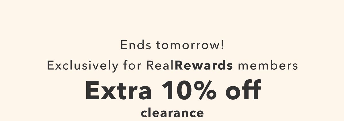 Ends tomorrow! Exclusively for Real Rewards members | Extra 10% off clearance