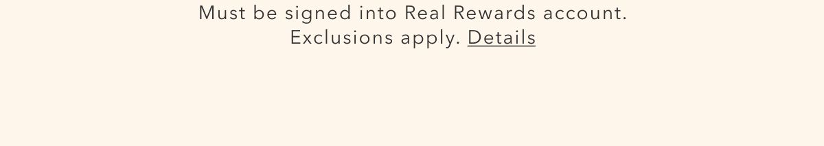 Must be signed into Real Rewards account. Exclusions apply. Details