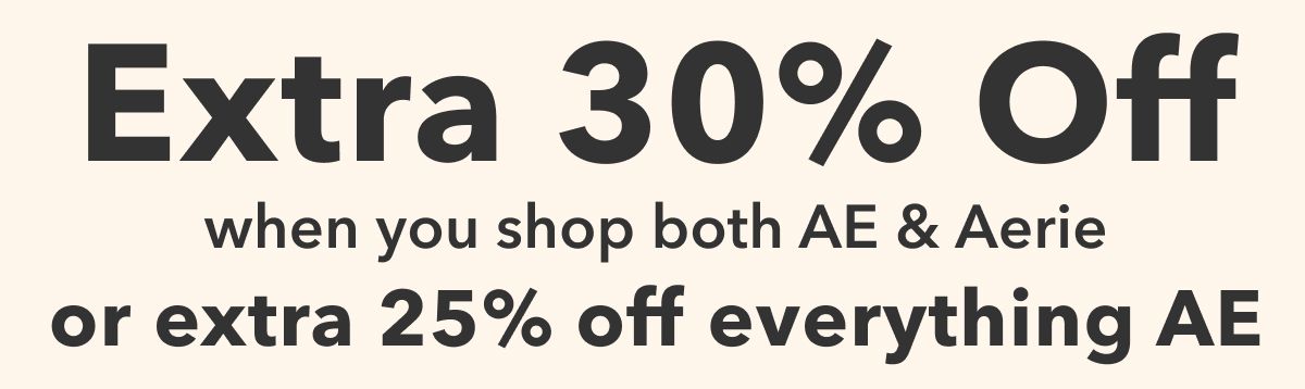 Extra 30% Off when you shop both AE & Aerie or extra 25% off everything AE