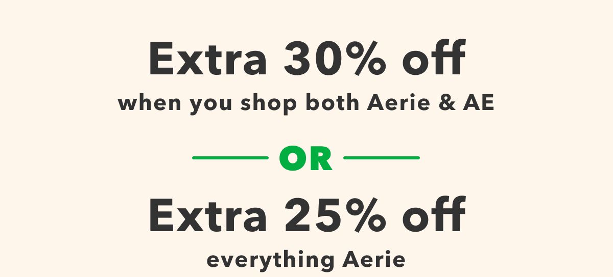 Extra 30% off when you shop both Aerie & AE Or Extra 25% off everything Aerie