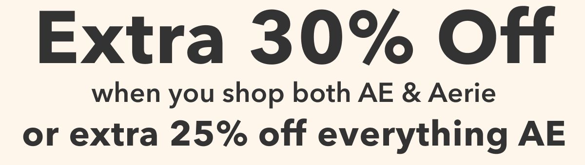 Extra 30% Off  when you shop both AE & Aerie  or extra 25% off everything AE