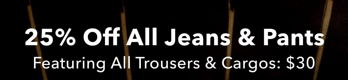 25% Off All Jeans & Pants | Featuring All Trousers & Cargos: $30