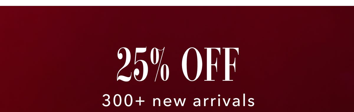 25% off 300+ new arrivals