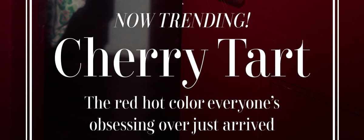 Now Trending! Cherry Tart The red hot color everyone's obsessing over just arrived