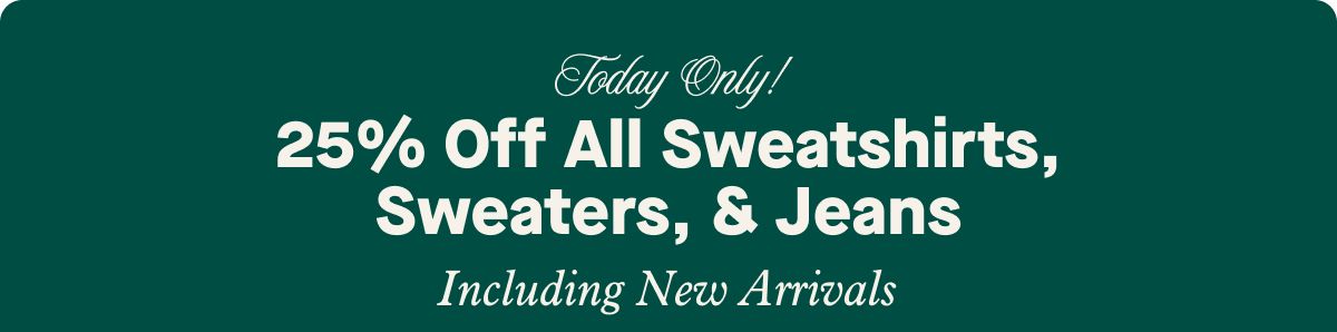 Today Only!  25% Off All Sweatshirts, Sweaters & Jeans  Including New Arrivals!