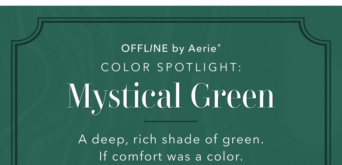 Offline by Aerie | Color Spotlight: Mystical Green | A deep, rich shade of green. If comfort was a color. 