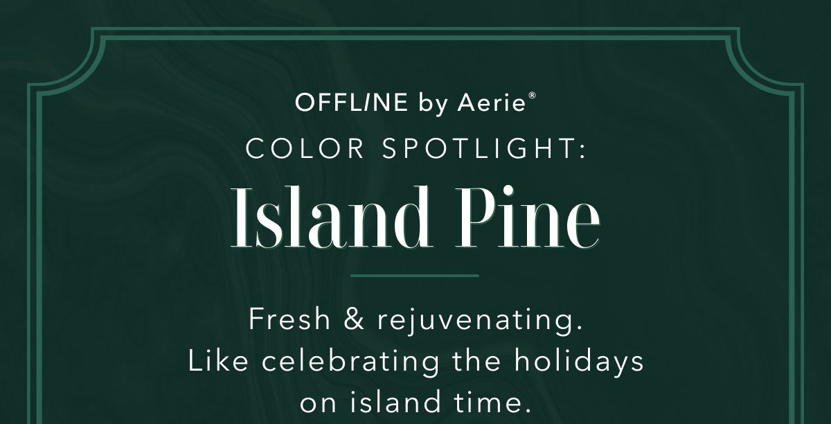 Offline by Aerie | Color Spotlight: Island Pine | Fresh & rejuvenating. Like celebrating the holidays on island time.