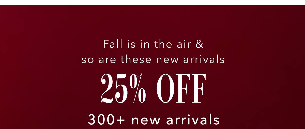 Fall is in the air & so are these new arrivals | 25% off 300+ new arrivals