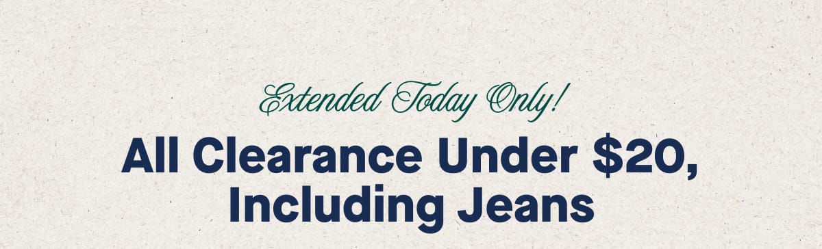 Extended Today Only!  All Clearance Under $20, Including Jeans