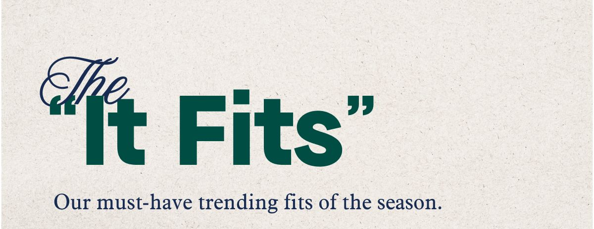 The ''It Fits''  Our must-have trending fits of the season. 