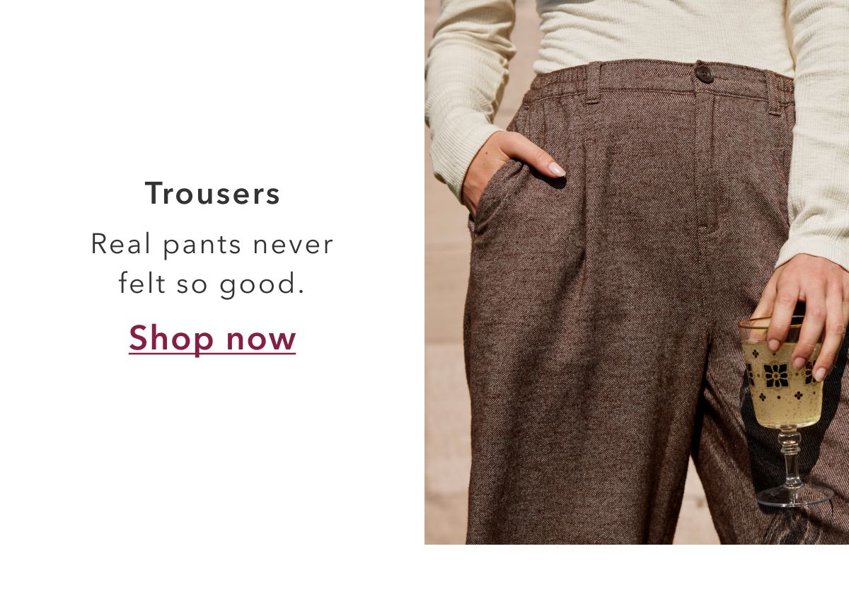 Trousers | Real pants never felt so good. Shop now