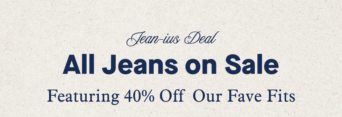 Jean-ius Deal | All Jeans on Sale  Featuring 40% Off Our Fave Fits