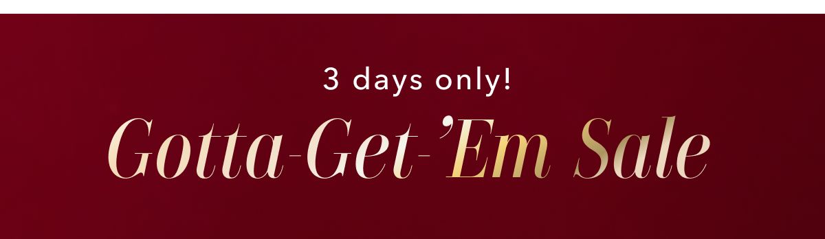 3 days only! Gotta-Get-Em Sale