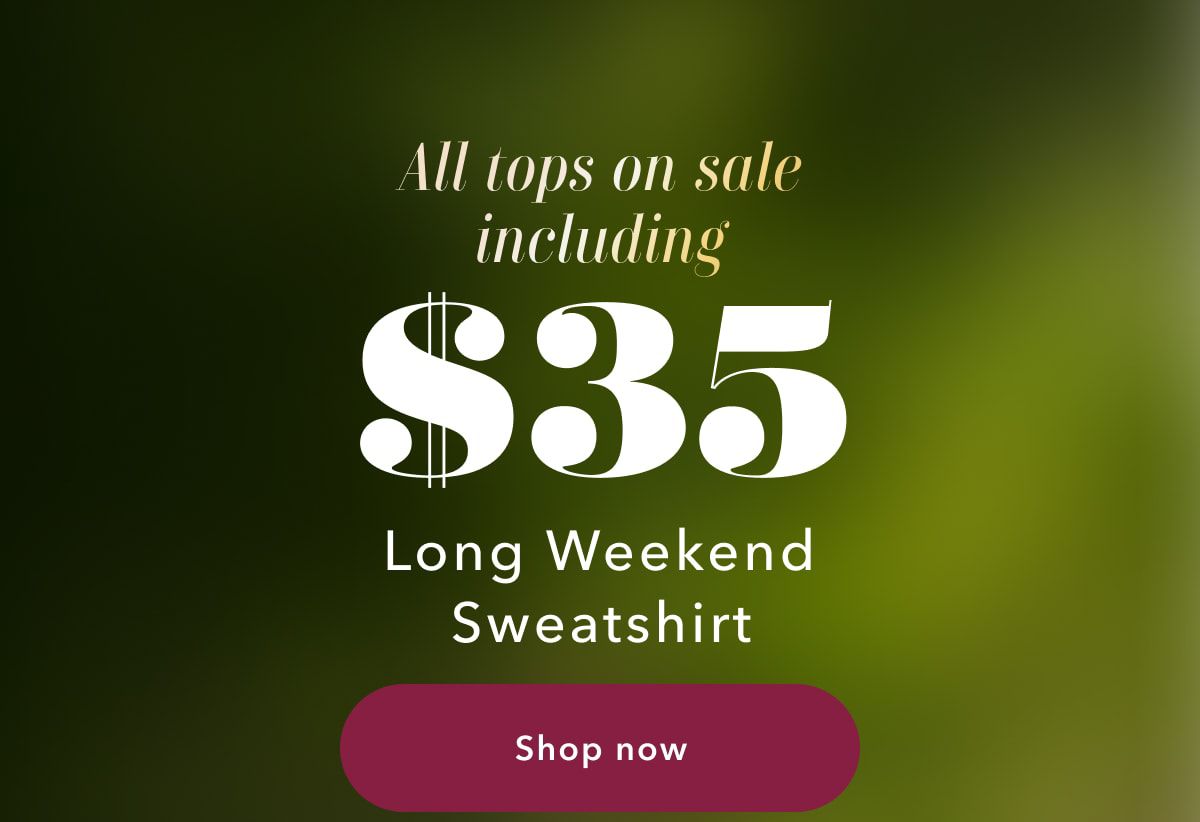 All tops on sale including $35 Long Weekend Sweatshirt | Shop now