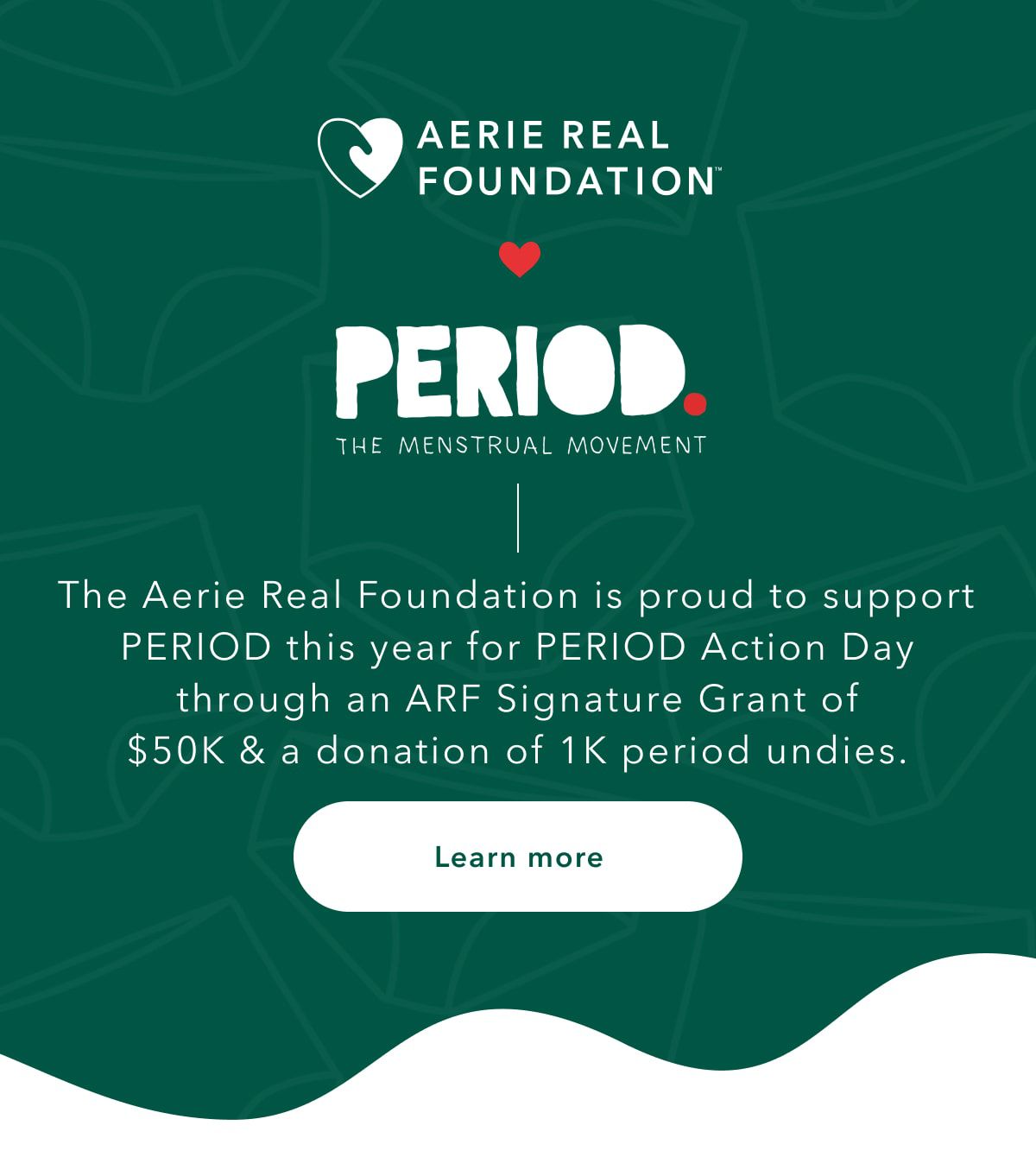 Aerie Real Foundation | Period. The Menstrual Movement | The Aerie Real Foundation is proud to support PERIOD this year for Period Action Day through an ARF Signature Grant of $50K & donation of 1K period undies. Learn more