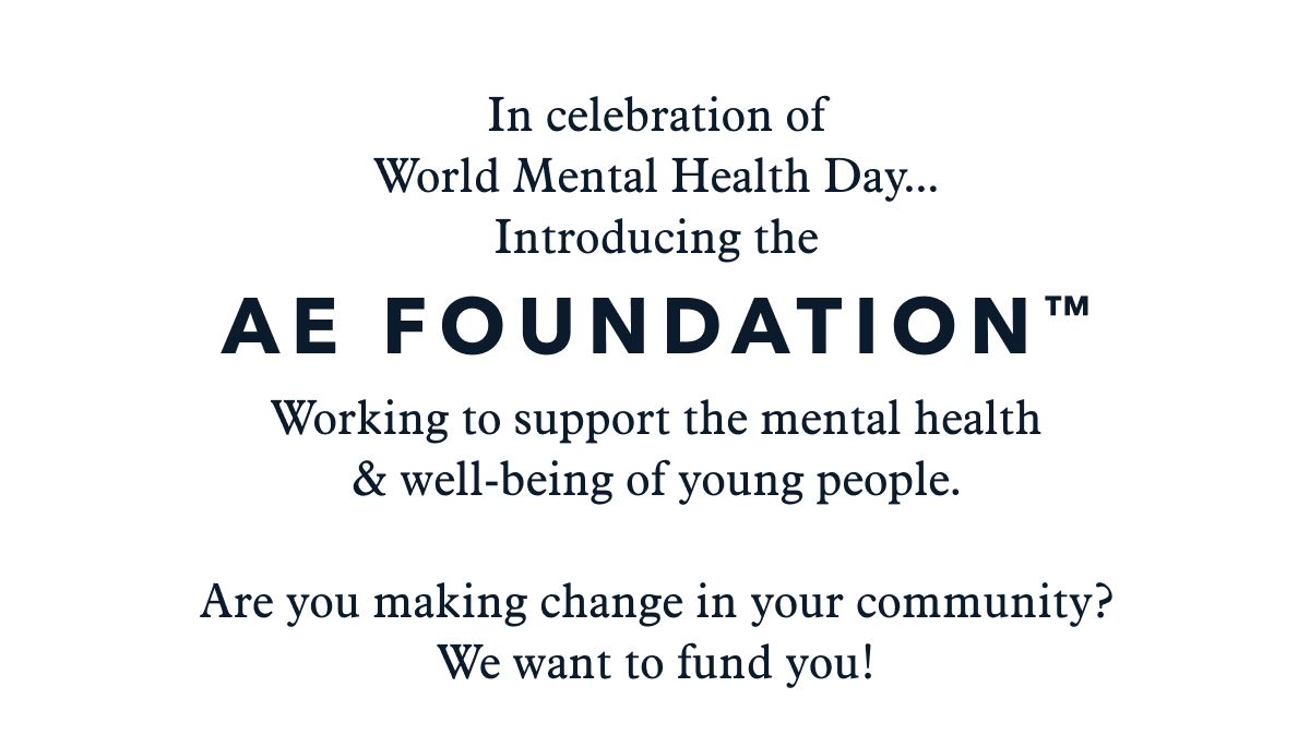 In celebration of World Mental Health Day... Introducing the AE Foundation™ | Working to support the mental health & well-being of young people. Are you making change in your community? We want to fund you!