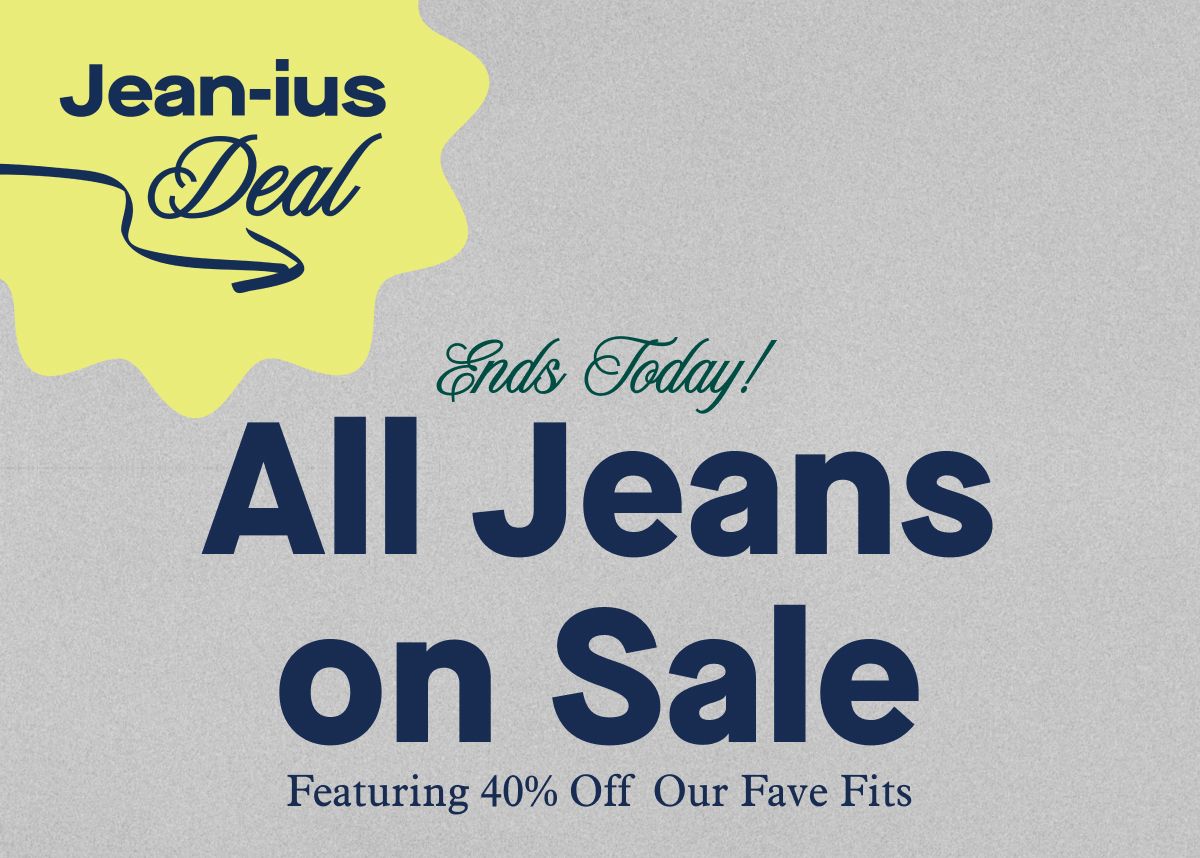 Jean-ius Deal | Ends Today! All Jeans on Sale  Featuring 40% Off Our Fave Fits