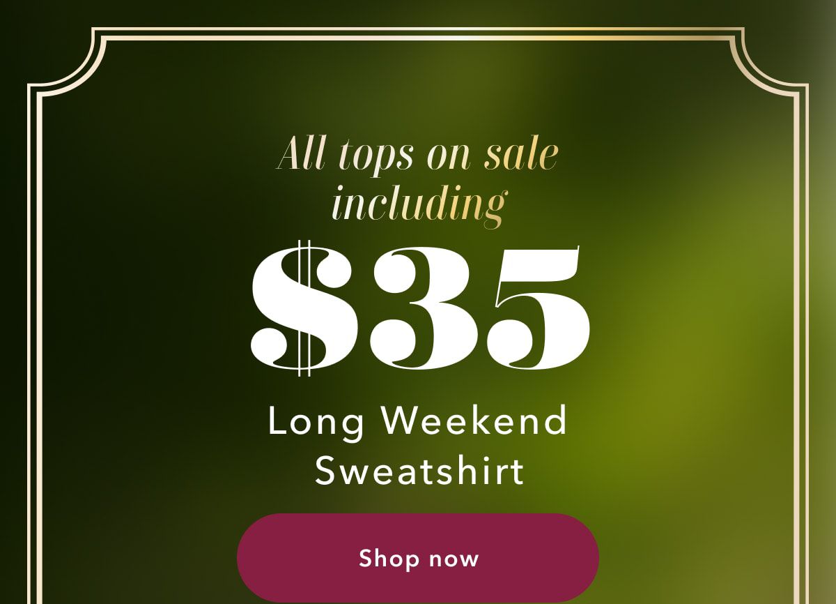 All tops on sale including $35 Long Weekend Sweatshirt | Shop now