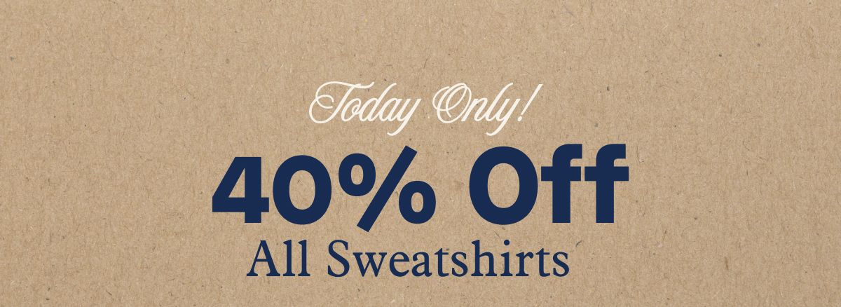 Today Only!  40% Off All Sweatshirts 