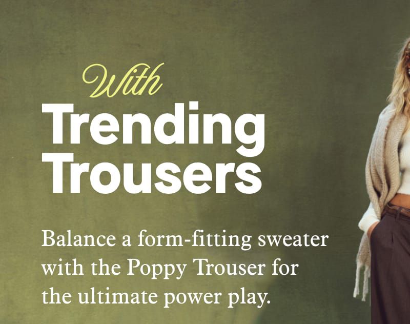 With Trending Trousers | Balance a form-fitting sweater with the Poppy Trouser for the ultimate power play.