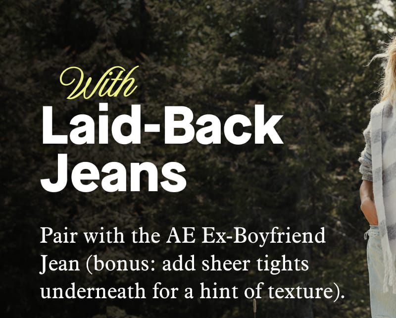 With Laid-Back Jeans | Pair with the AE Ex-Boyfriend Jean (bonus: add sheer tights underneath for a hint of texture).