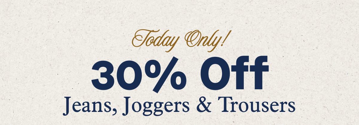 Today Only!  30% Off All Jeans, Joggers & Trousers