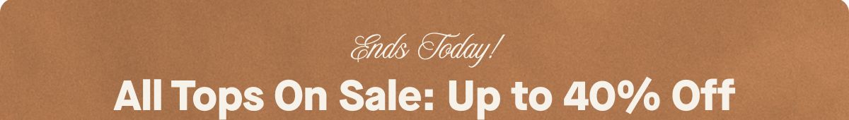 Ends Today! All Tops On Sale: Up to 40% Off