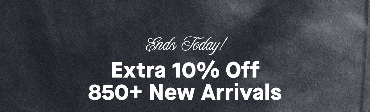 Ends Today! Extra 10% Off 850+ New Arrivals