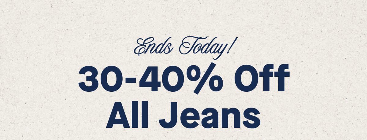 Ends Today!  30-40% Off All Jeans 