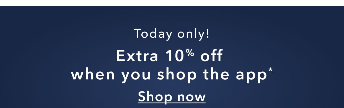 Today only! Extra 10% off when you shop the app* | Shop now