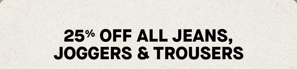 25% Off Jeans, Joggers & Trousers