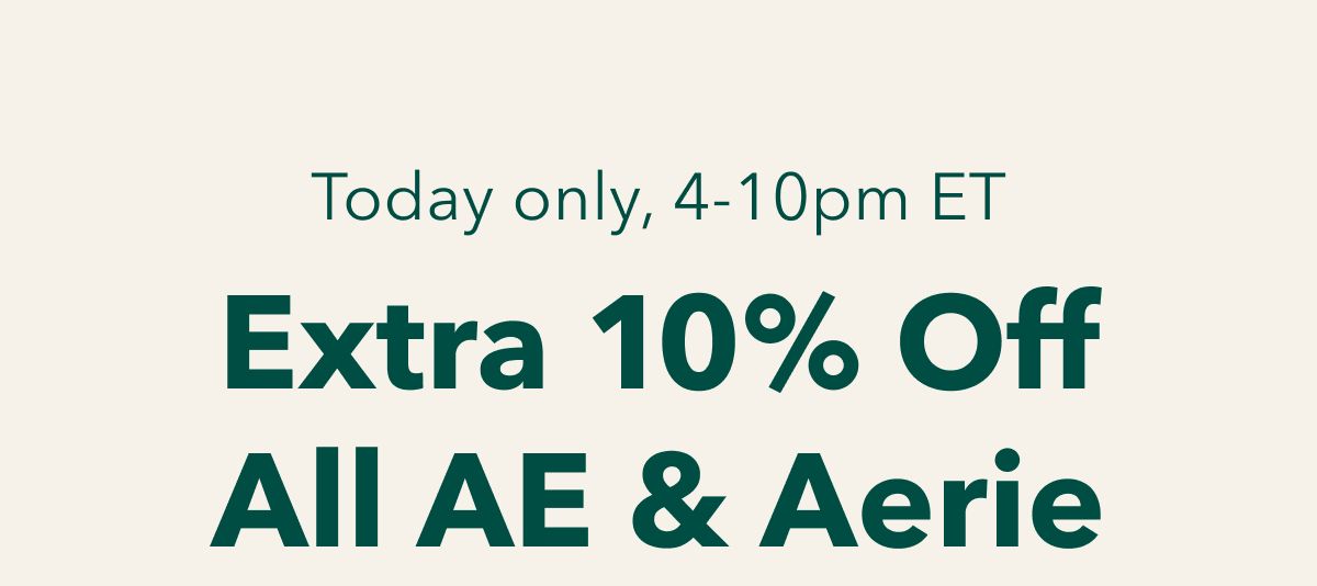 Today only, 4-10pm ET | Extra 10% Off All AE & Aerie