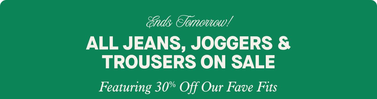 Ends Tomorrow!  All Jeans, Joggers & Trousers on Sale | Featuring 30% Off Our Fave Fits